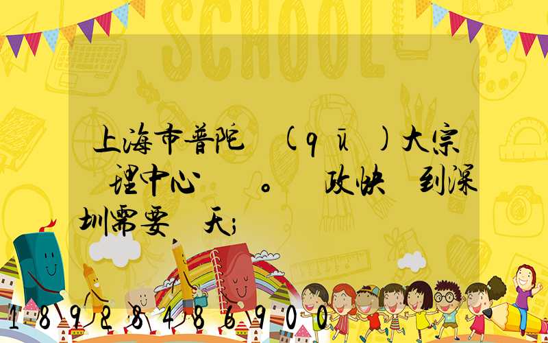上海市普陀區(qū)大宗處理中心。郵政快遞到深圳需要幾天